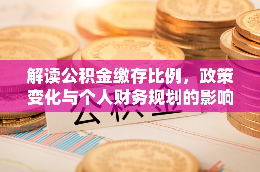 呼玛解读公积金缴存比例，政策变化与个人财务规划的影响