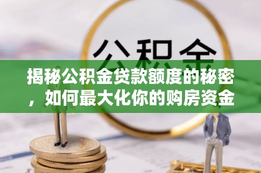 呼玛揭秘公积金贷款额度的秘密，如何最大化你的购房资金