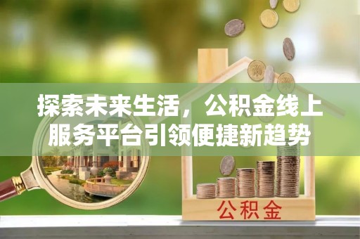 呼玛探索未来生活，公积金线上服务平台引领便捷新趋势