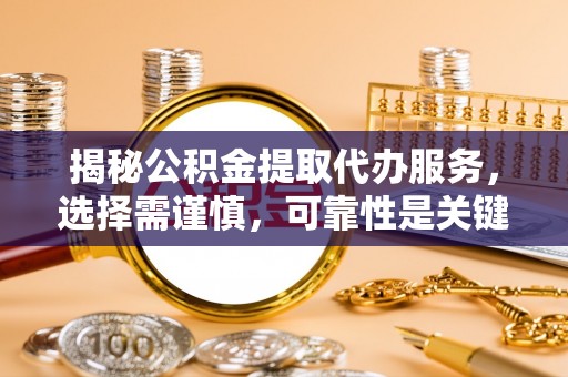 呼玛揭秘公积金提取代办服务，选择需谨慎，可靠性是关键