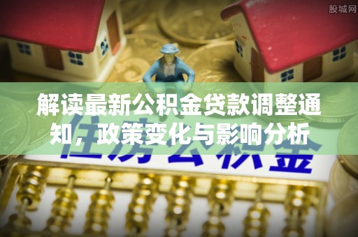 呼玛解读最新公积金贷款调整通知，政策变化与影响分析