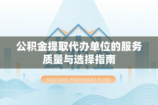 呼玛公积金提取代办单位的服务质量与选择指南