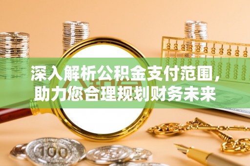 呼玛深入解析公积金支付范围，助力您合理规划财务未来