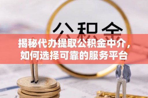 呼玛揭秘代办提取公积金中介，如何选择可靠的服务平台