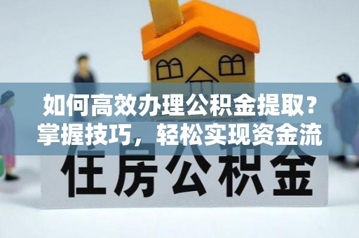 呼玛如何高效办理公积金提取？掌握技巧，轻松实现资金流动