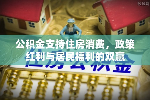 呼玛公积金支持住房消费，政策红利与居民福利的双赢