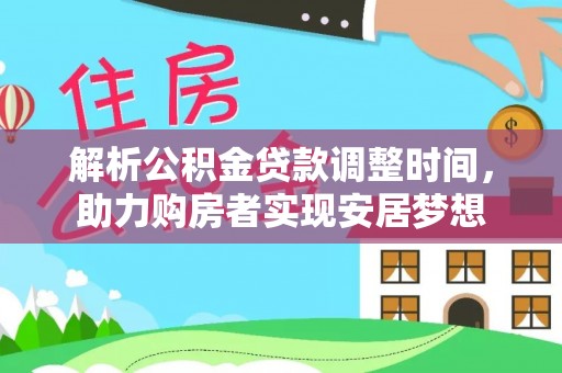 呼玛解析公积金贷款调整时间，助力购房者实现安居梦想