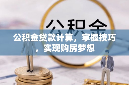 呼玛公积金贷款计算，掌握技巧，实现购房梦想