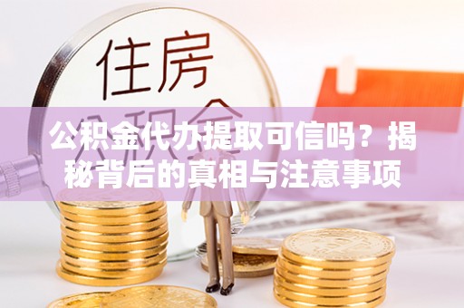 呼玛公积金代办提取可信吗？揭秘背后的真相与注意事项