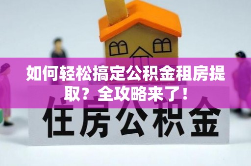 呼玛如何轻松搞定公积金租房提取？全攻略来了！