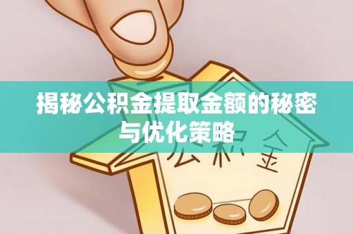 呼玛揭秘公积金提取金额的秘密与优化策略