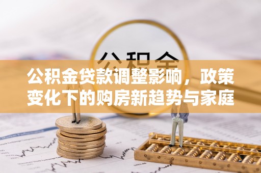 呼玛公积金贷款调整影响，政策变化下的购房新趋势与家庭财务规划