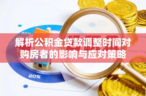 呼玛解析公积金贷款调整时间对购房者的影响与应对策略