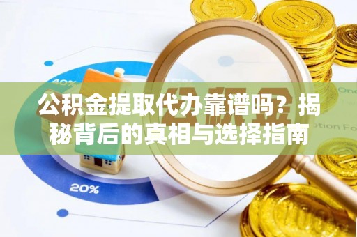 呼玛公积金提取代办靠谱吗？揭秘背后的真相与选择指南