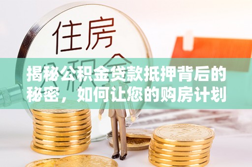 呼玛揭秘公积金贷款抵押背后的秘密，如何让您的购房计划更轻松？