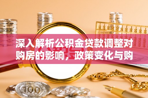 呼玛深入解析公积金贷款调整对购房的影响，政策变化与购房者选择