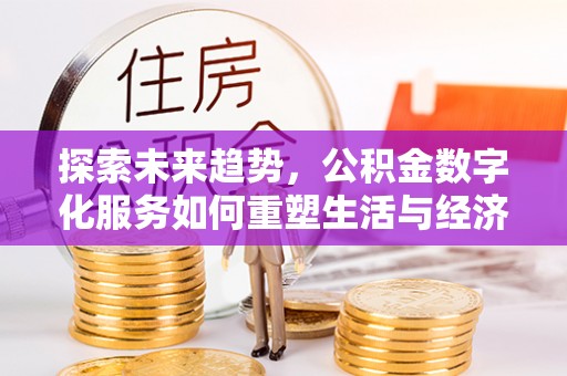 呼玛探索未来趋势，公积金数字化服务如何重塑生活与经济