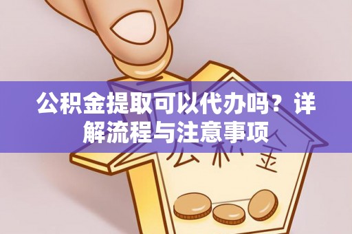 呼玛公积金提取可以代办吗？详解流程与注意事项