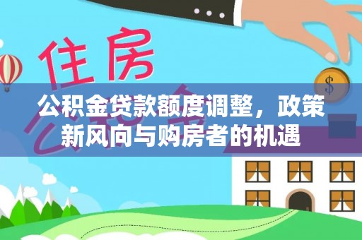 呼玛公积金贷款额度调整，政策新风向与购房者的机遇