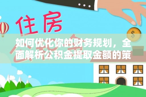呼玛如何优化你的财务规划，全面解析公积金提取金额的策略与技巧