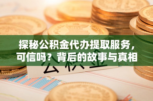呼玛探秘公积金代办提取服务，可信吗？背后的故事与真相