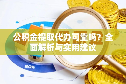呼玛公积金提取代办可靠吗？全面解析与实用建议
