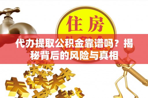 呼玛代办提取公积金靠谱吗？揭秘背后的风险与真相