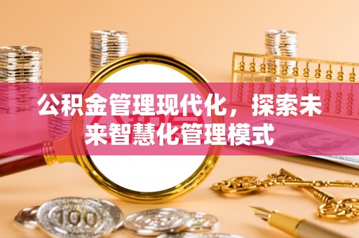 呼玛公积金管理现代化，探索未来智慧化管理模式
