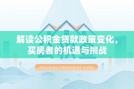 呼玛解读公积金贷款政策变化，买房者的机遇与挑战