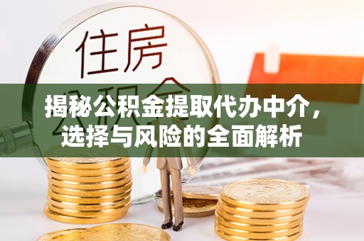 呼玛揭秘公积金提取代办中介，选择与风险的全面解析