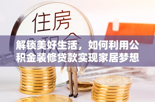 呼玛解锁美好生活，如何利用公积金装修贷款实现家居梦想