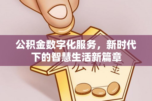呼玛公积金数字化服务，新时代下的智慧生活新篇章