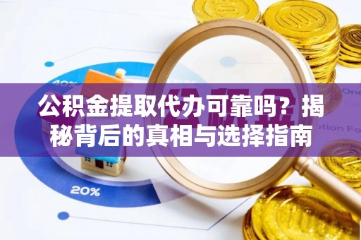 呼玛公积金提取代办可靠吗？揭秘背后的真相与选择指南