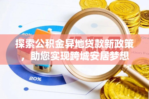 呼玛探索公积金异地贷款新政策，助您实现跨城安居梦想