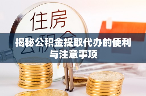 呼玛揭秘公积金提取代办的便利与注意事项