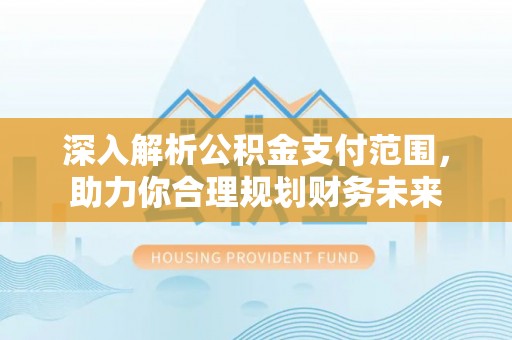 呼玛深入解析公积金支付范围，助力你合理规划财务未来