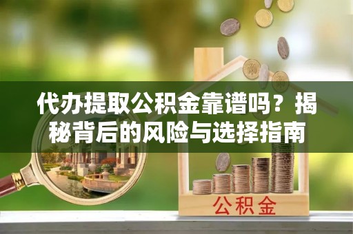 呼玛代办提取公积金靠谱吗？揭秘背后的风险与选择指南