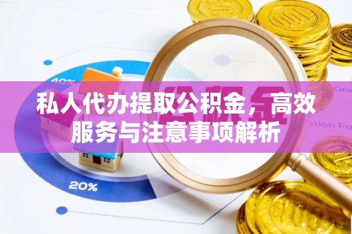 呼玛私人代办提取公积金，高效服务与注意事项解析