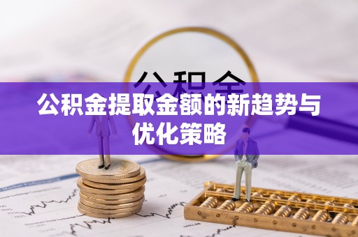呼玛公积金提取金额的新趋势与优化策略