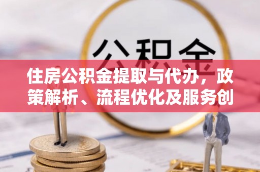 呼玛住房公积金提取与代办，政策解析、流程优化及服务创新