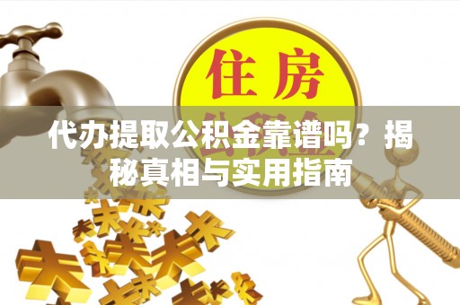 呼玛代办提取公积金靠谱吗？揭秘真相与实用指南