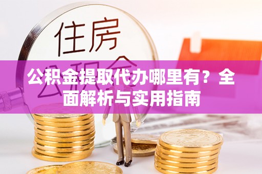 呼玛公积金提取代办哪里有？全面解析与实用指南
