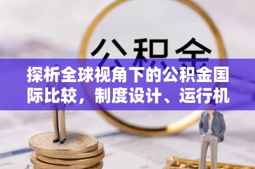 呼玛探析全球视角下的公积金国际比较，制度设计、运行机制与未来趋势