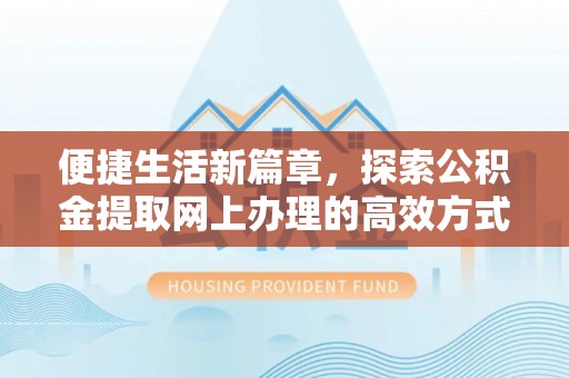 呼玛便捷生活新篇章，探索公积金提取网上办理的高效方式