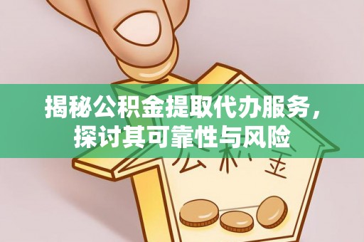 呼玛揭秘公积金提取代办服务，探讨其可靠性与风险