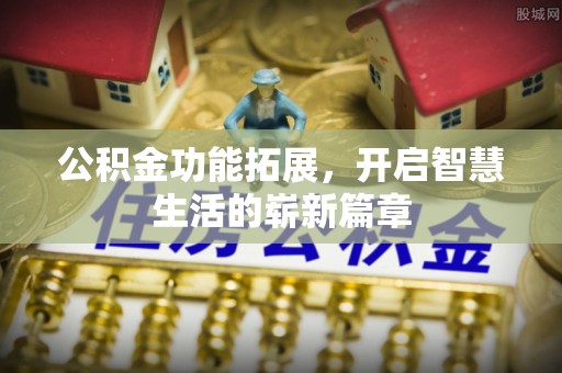 呼玛公积金功能拓展，开启智慧生活的崭新篇章