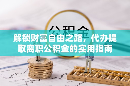 呼玛解锁财富自由之路，代办提取离职公积金的实用指南