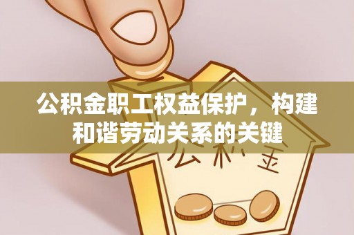 呼玛公积金职工权益保护，构建和谐劳动关系的关键