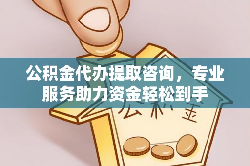 呼玛公积金代办提取咨询，专业服务助力资金轻松到手