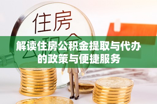 呼玛解读住房公积金提取与代办的政策与便捷服务